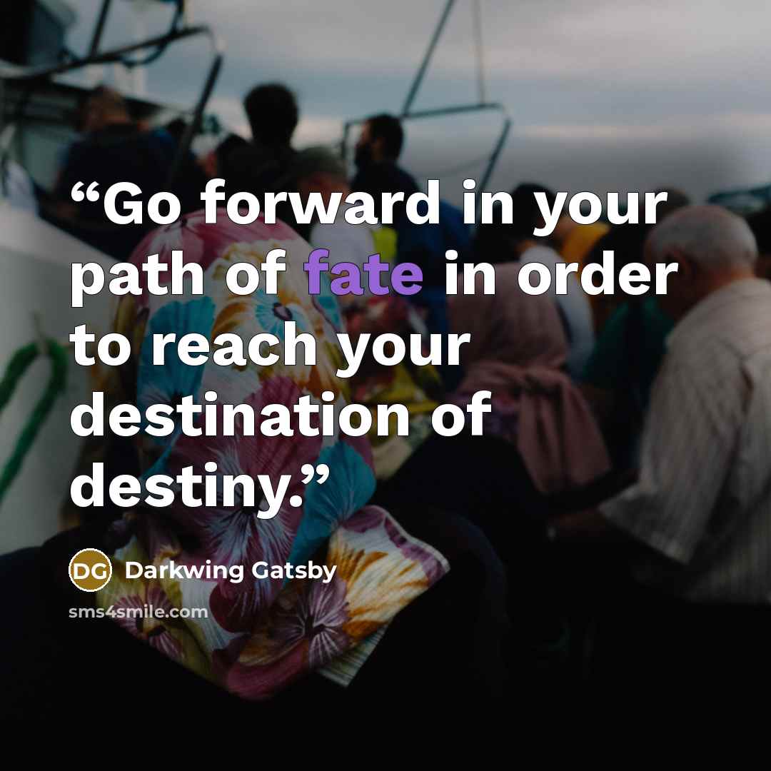 “Go forward in your path of fate in order to reach your destination of destiny.” quote by Darkwing Gatsby
