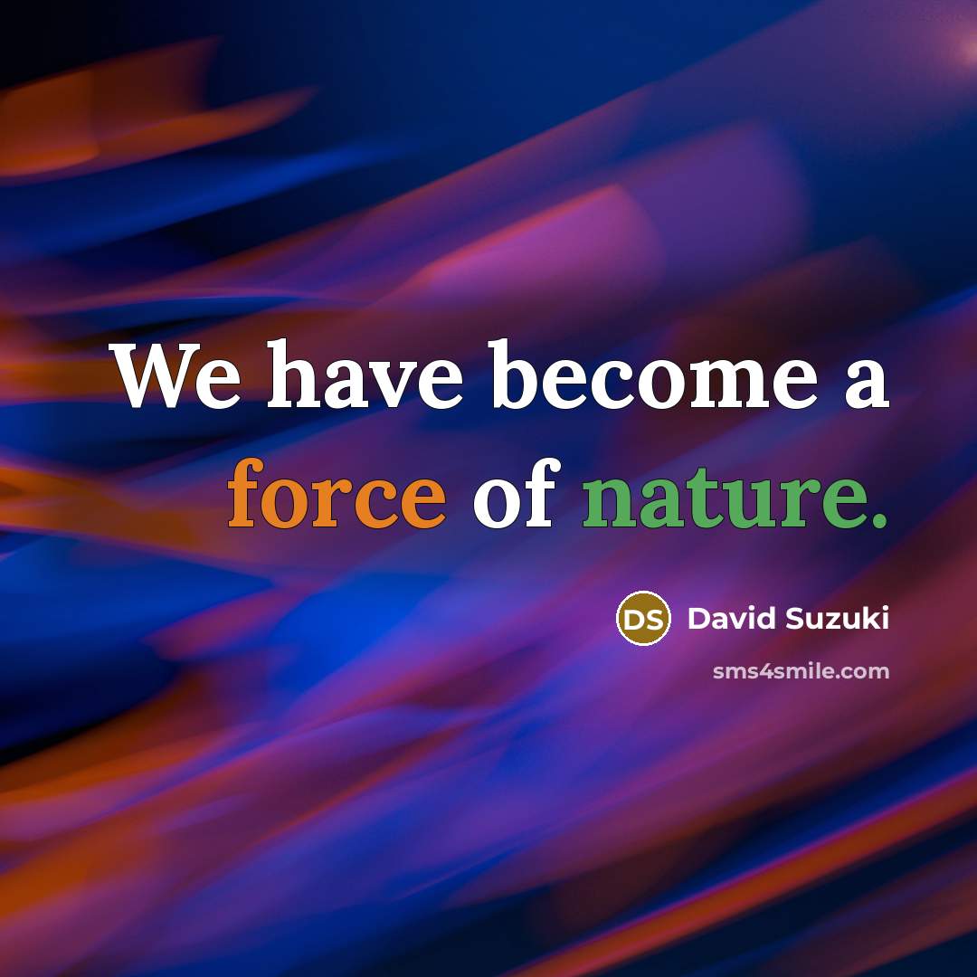 “We have become a force of nature.…” quote by David Suzuki