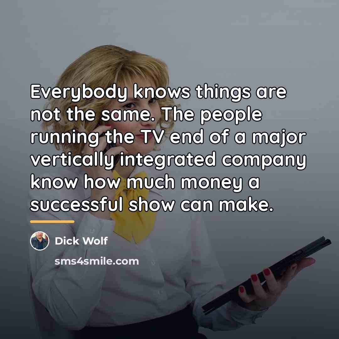 “Everybody knows things are not the same. The people running…” quote by Dick Wolf