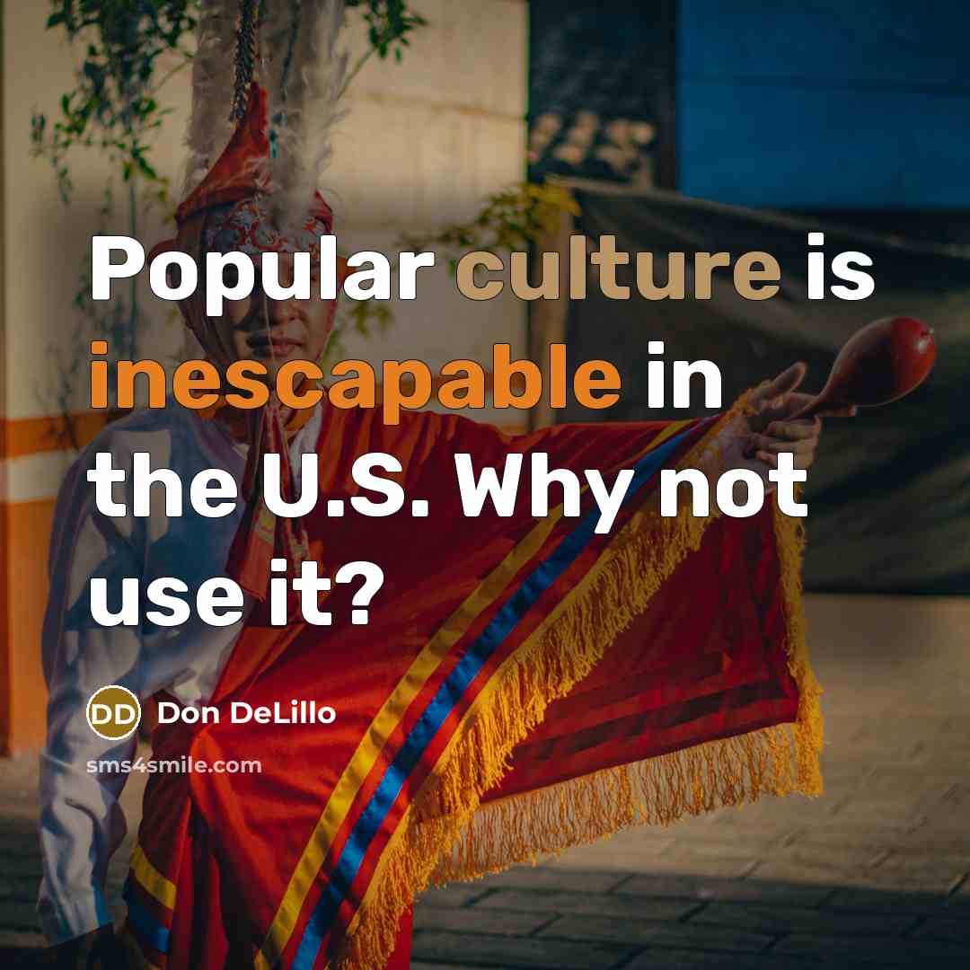 “Popular culture is inescapable in the U.S. Why not use…” quote by Don DeLillo