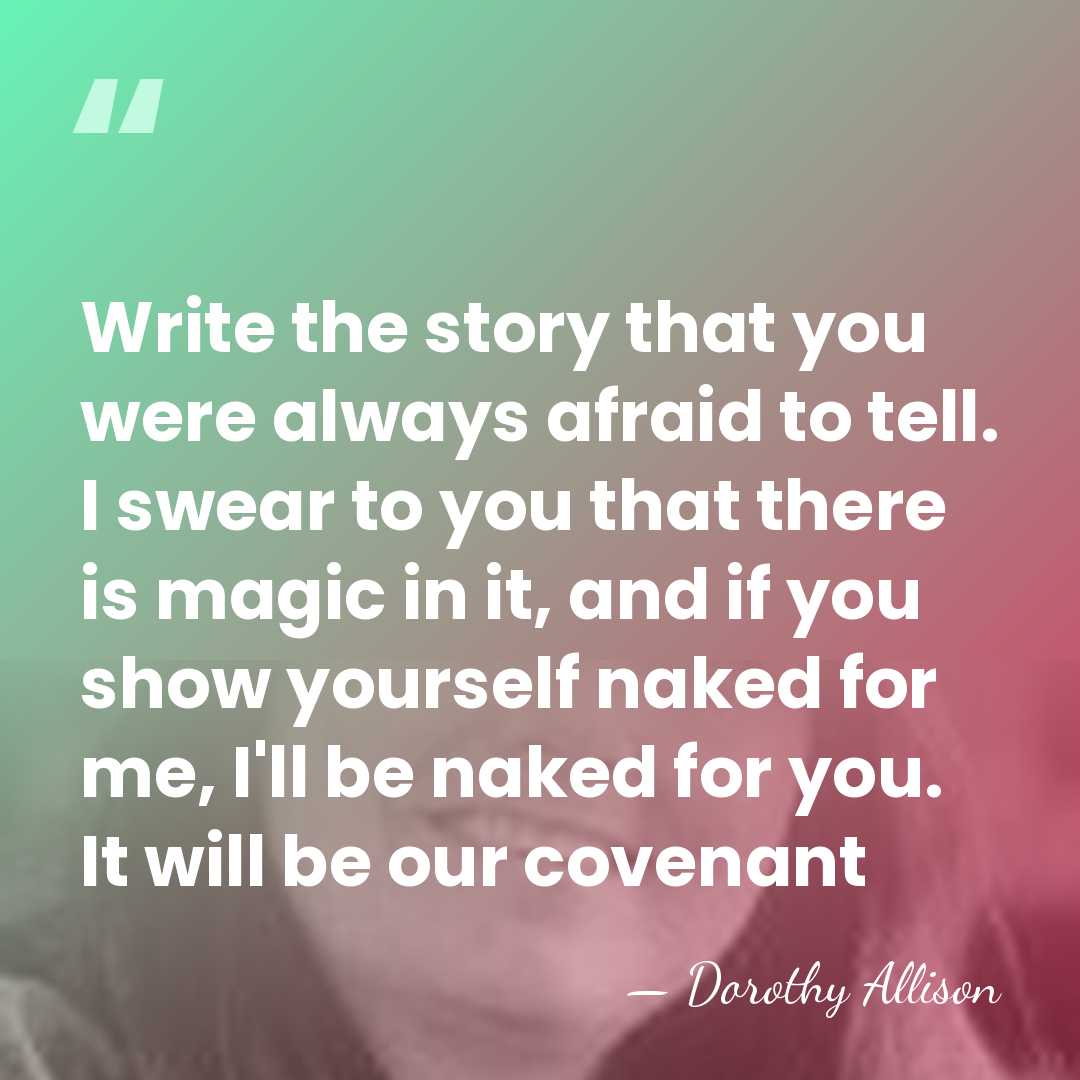 Write the story that you were always afraid to tell. I swear&hellip; - Dorothy Allison