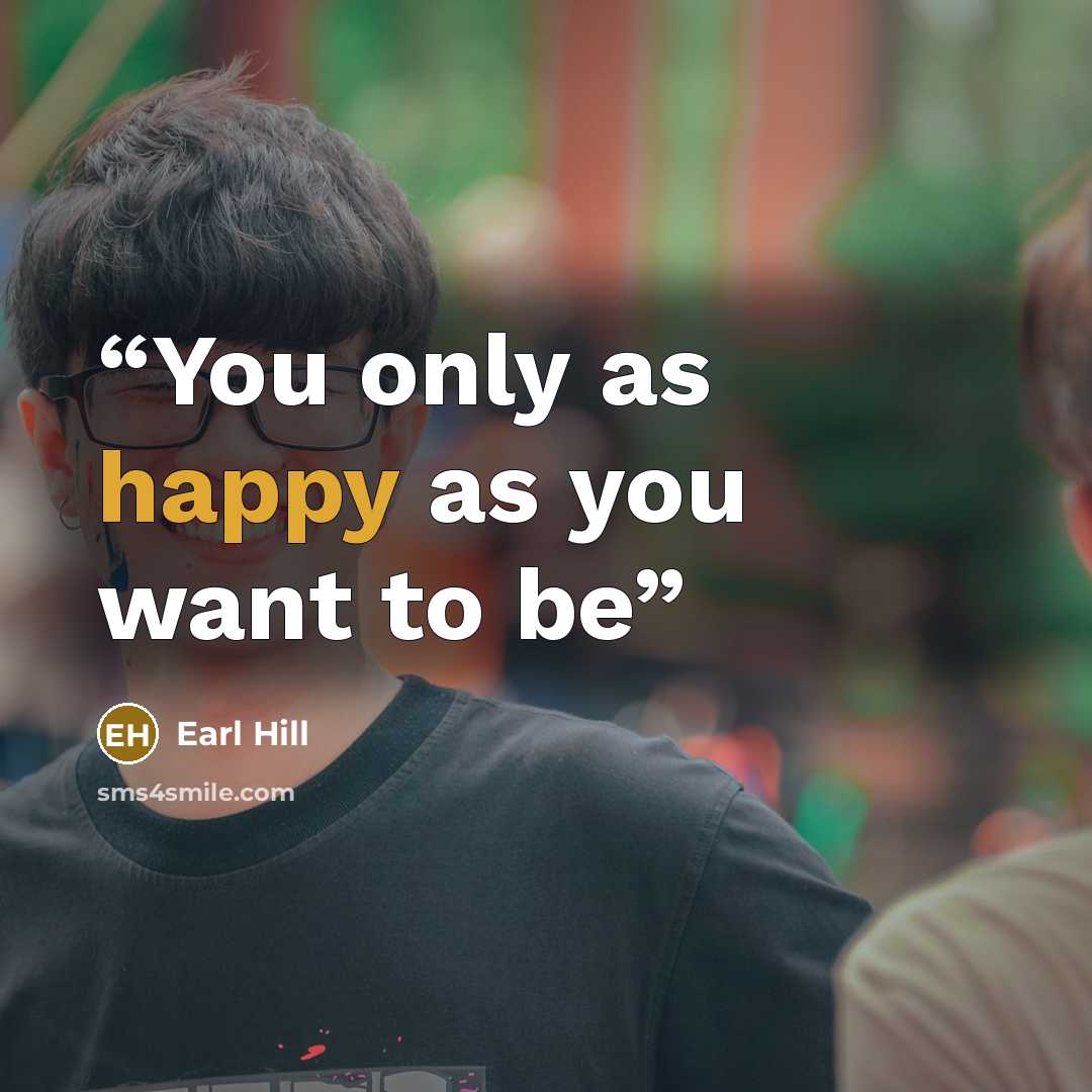 “You only as happy as you want to be” quote by Earl Hill