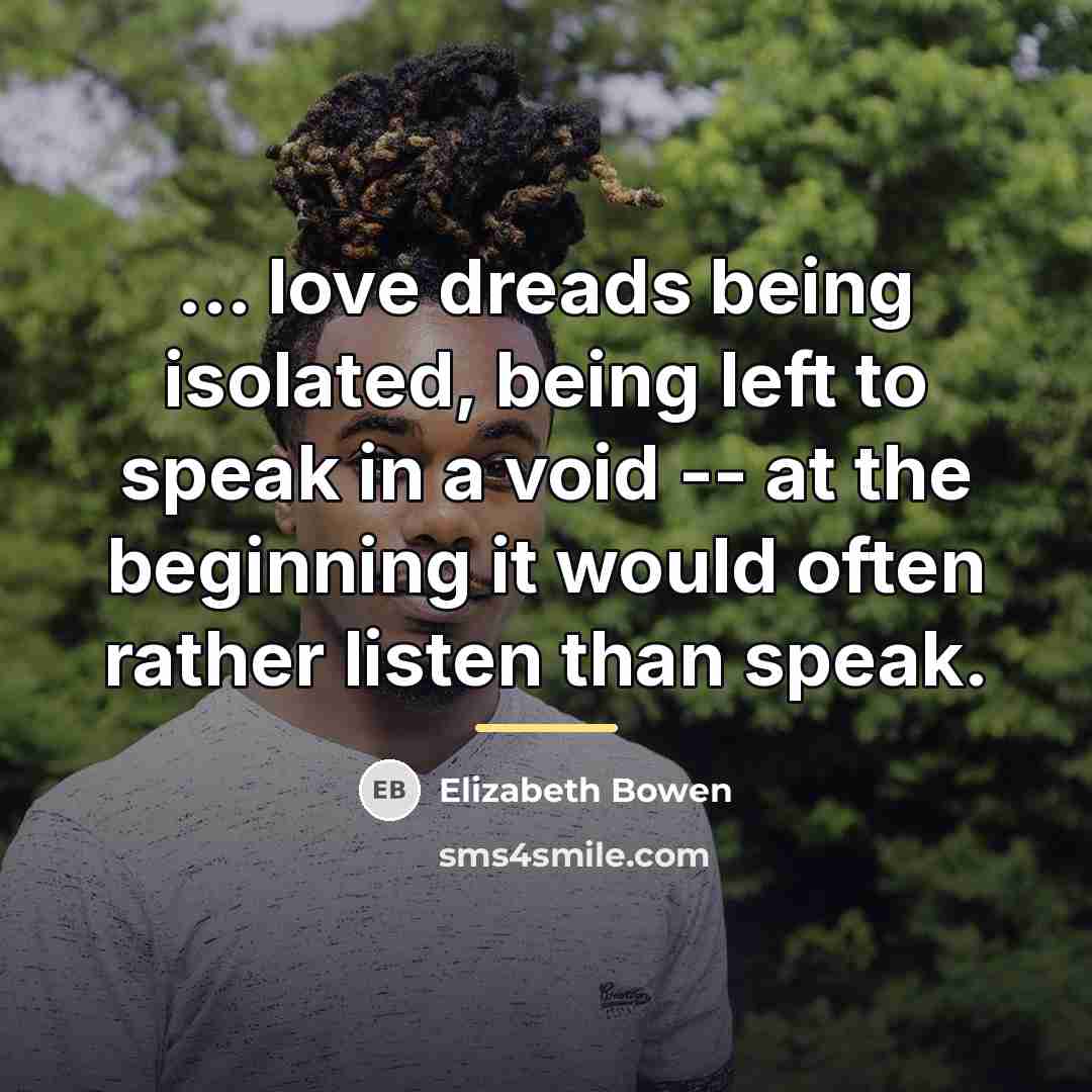 “... love dreads being isolated, being left to speak in…” quote by Elizabeth Bowen