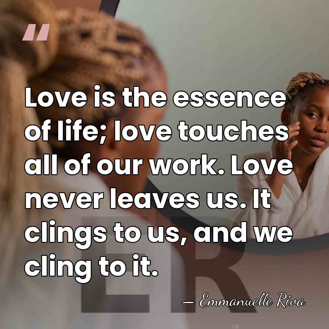 Love is the essence of life; love touches all of our work.&hellip; - Emmanuelle Riva