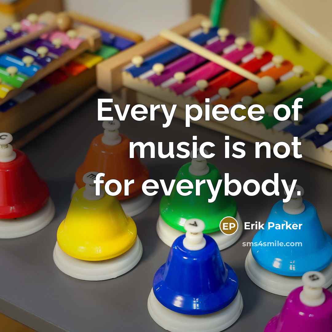 “Every piece of music is not for everybody.…” quote by Erik Parker