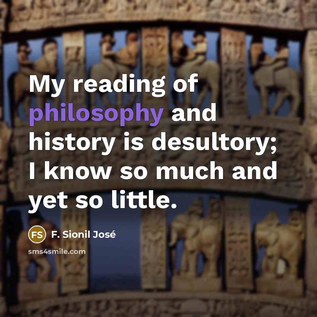 “My reading of philosophy and history is desultory; I know…” quote by F. Sionil Jose