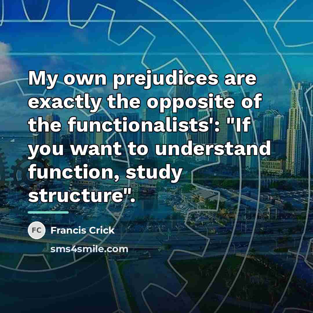 “My own prejudices are exactly the opposite of the functionalists':…” quote by Francis Crick