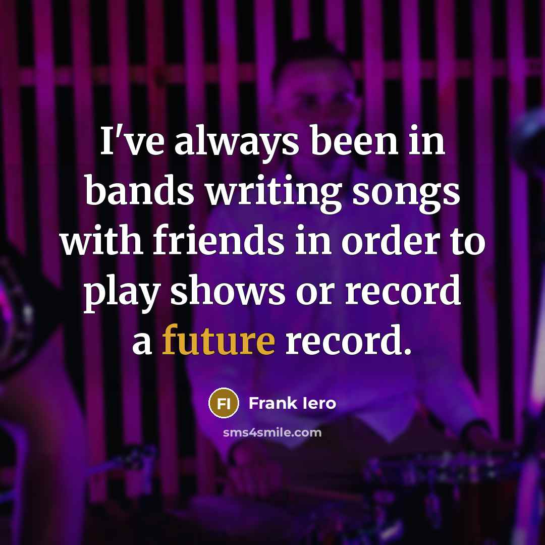 “I've always been in bands writing songs with friends in…” quote by Frank Iero