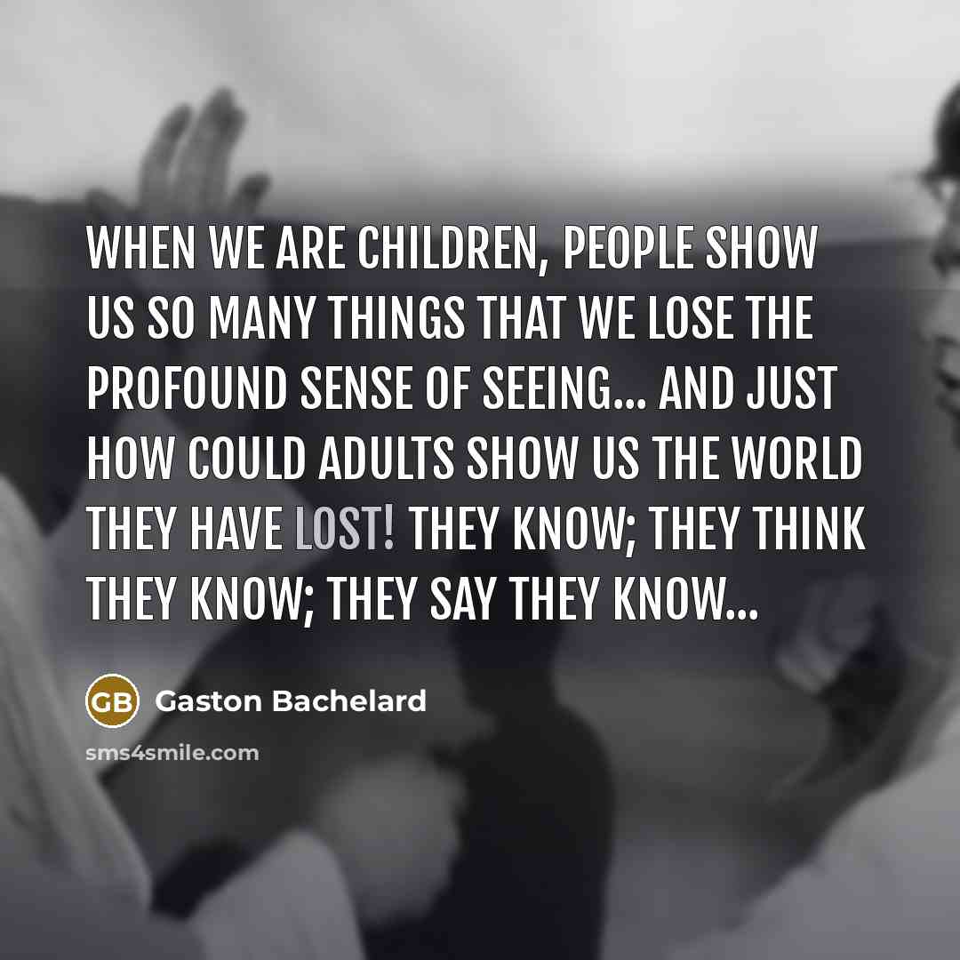 “When we are children, people show us so many things…” quote by Gaston Bachelard