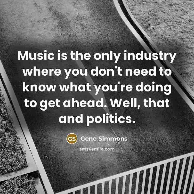 “Music is the only industry where you don't need to…” quote by Gene Simmons