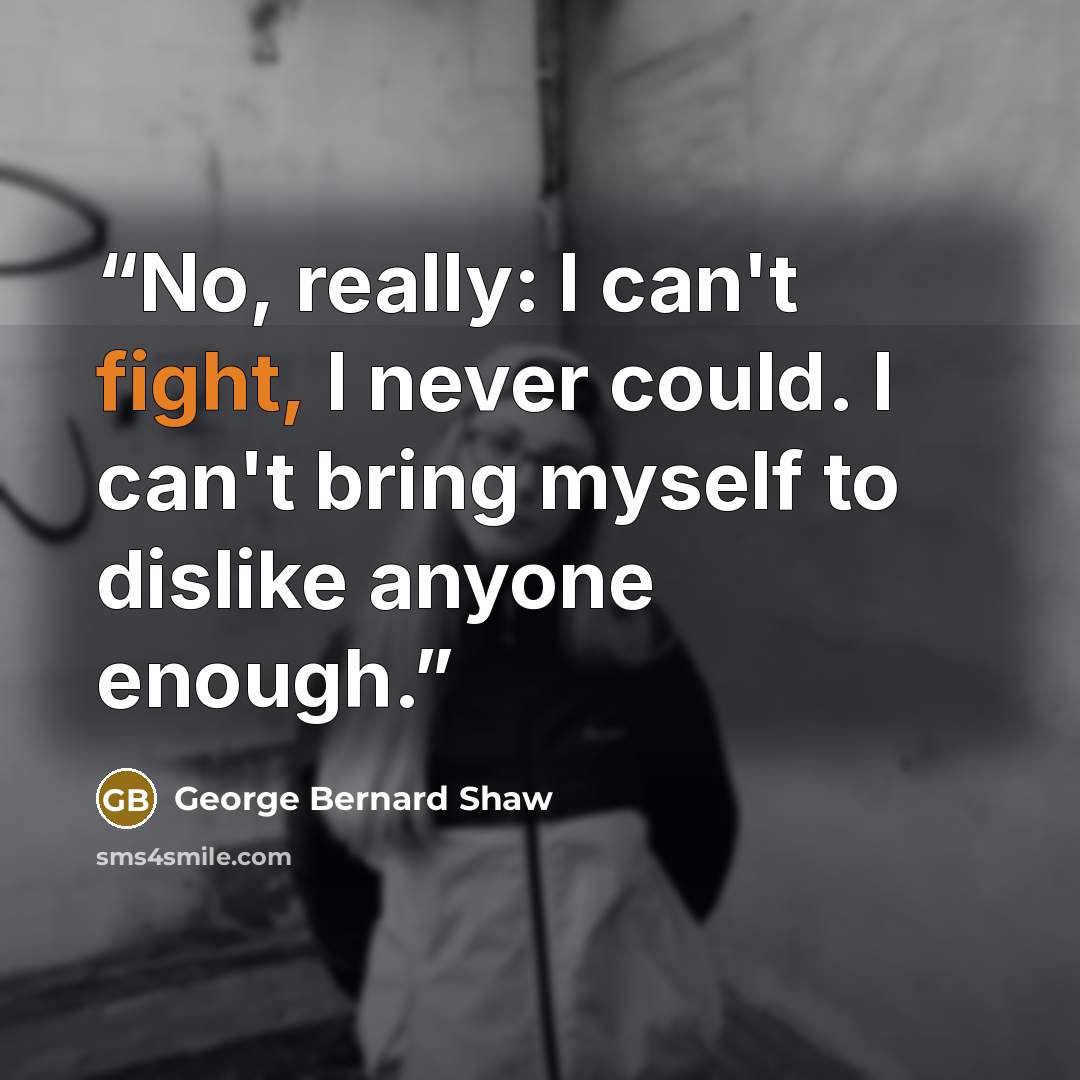 “No, really: I can't fight, I never could. I can't bring myself to dislike anyone enough.” quote by George Bernard Shaw