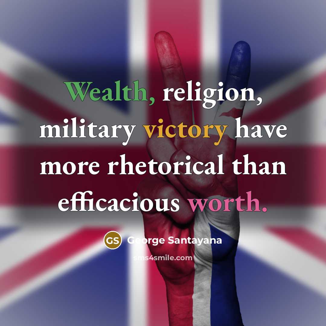 “Wealth, religion, military victory have more rhetorical than efficacious worth.…” quote by George Santayana