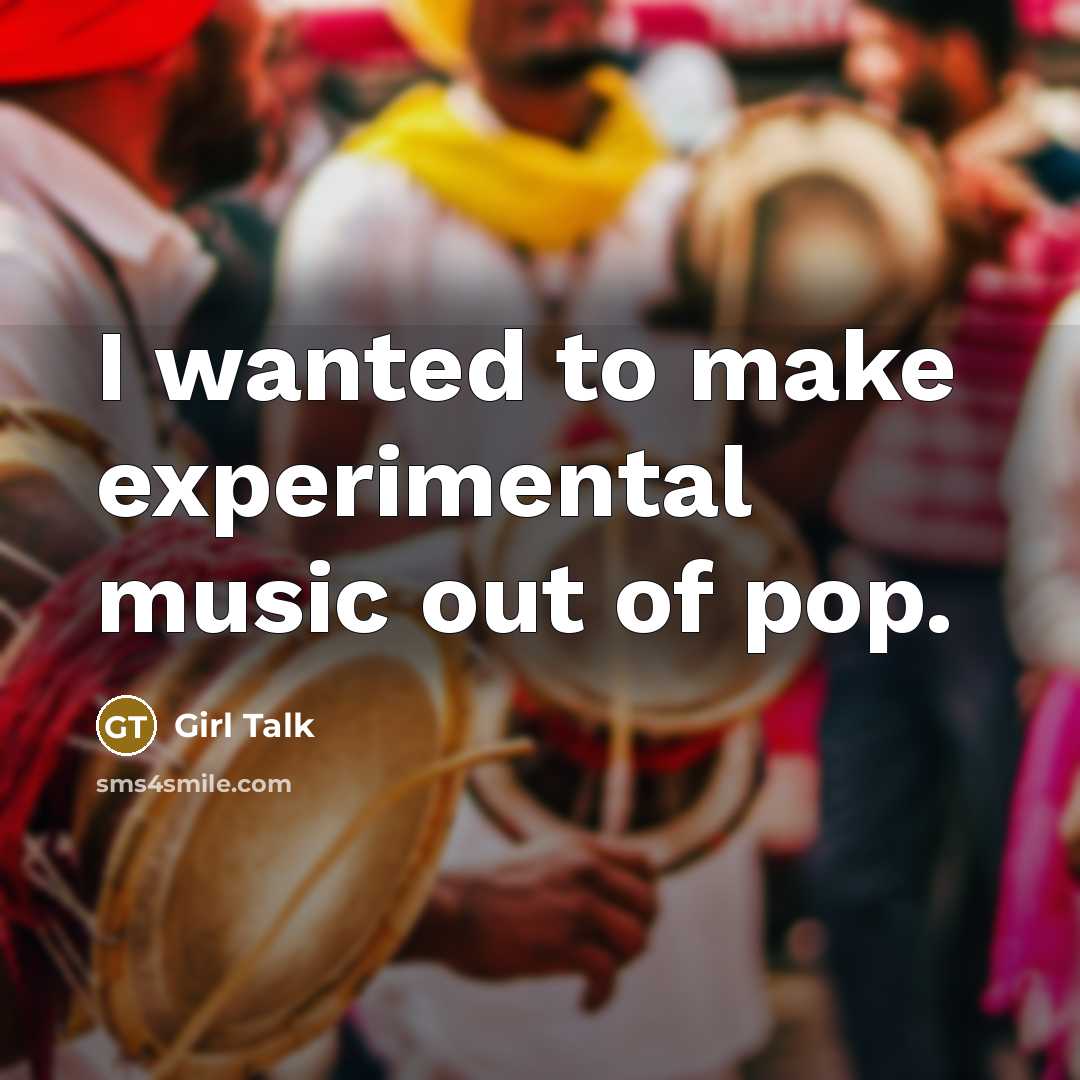 “I wanted to make experimental music out of pop.…” quote by Girl Talk