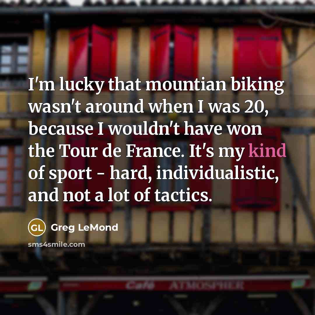 “I'm lucky that mountian biking wasn't around when I was…” quote by Greg LeMond