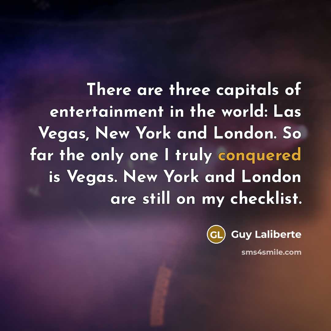 “There are three capitals of entertainment in the world: Las…” quote by Guy Laliberte