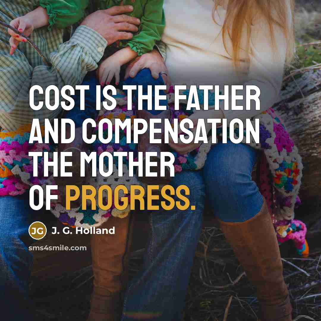 “Cost is the father and compensation the mother of progress.…” quote by J. G. Holland