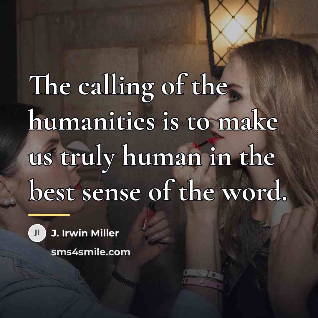 “The calling of the humanities is to make us truly…” quote by J. Irwin Miller