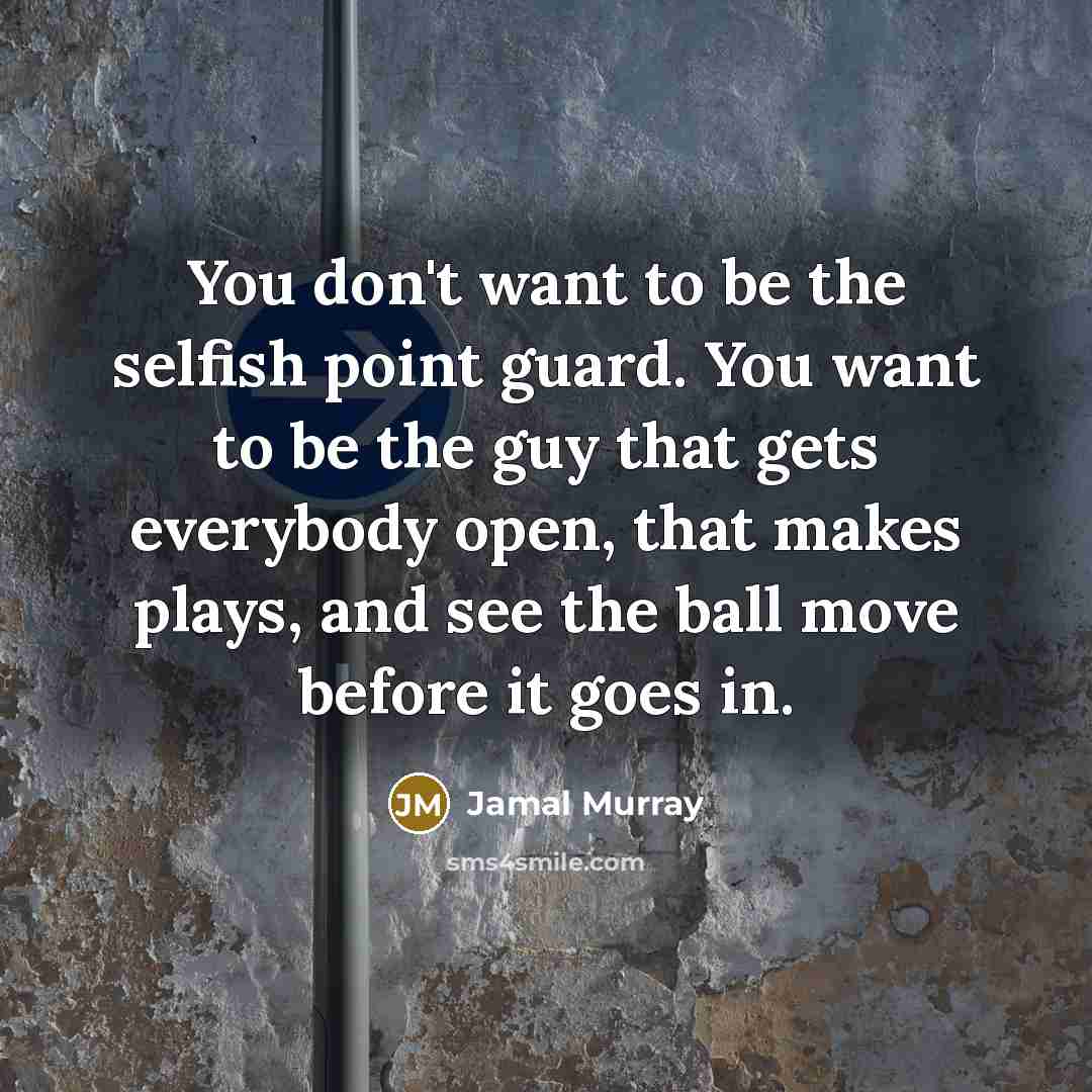 “You don't want to be the selfish point guard. You…” quote by Jamal Murray