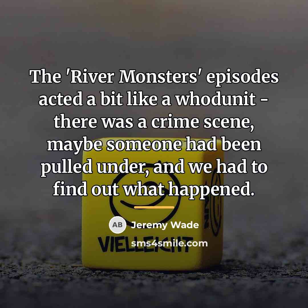 “The 'River Monsters' episodes acted a bit like a whodunit…” quote by Jeremy Wade