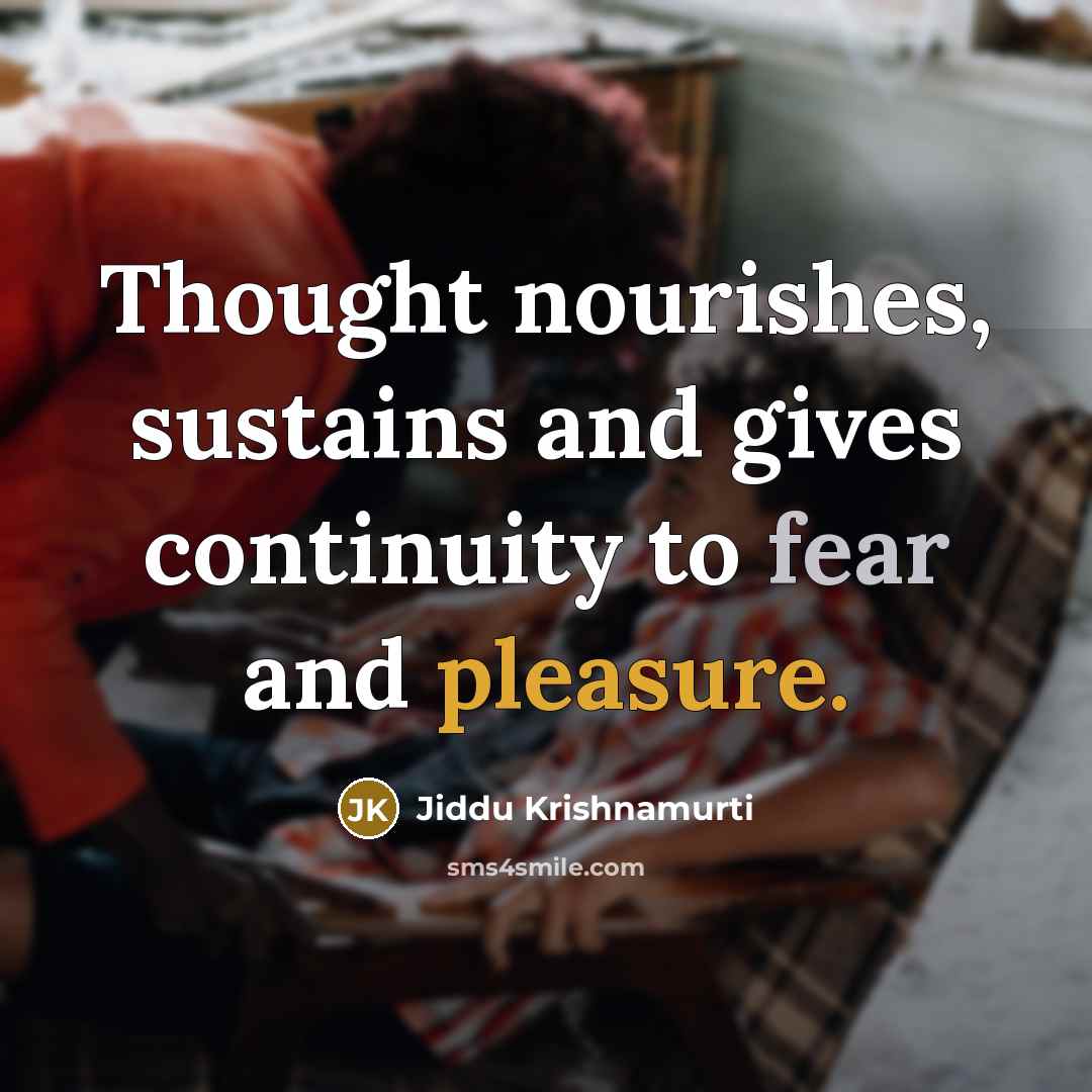 “Thought nourishes, sustains and gives continuity to fear and pleasure.…” quote by Jiddu Krishnamurti