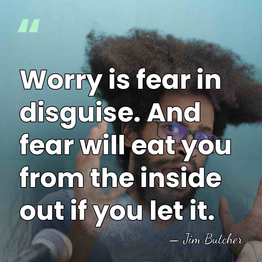 Worry is fear in disguise. And fear will eat you from the&hellip; - Jim Butcher