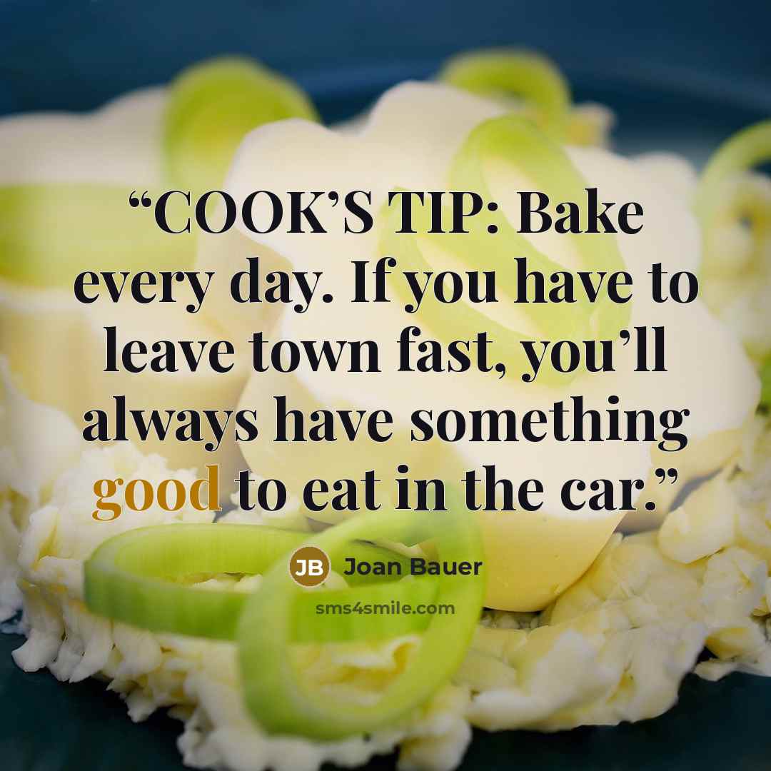 “COOK’S TIP: Bake every day. If you have to leave town fast, you’ll always have something good to eat in the car.” quote by Joan Bauer