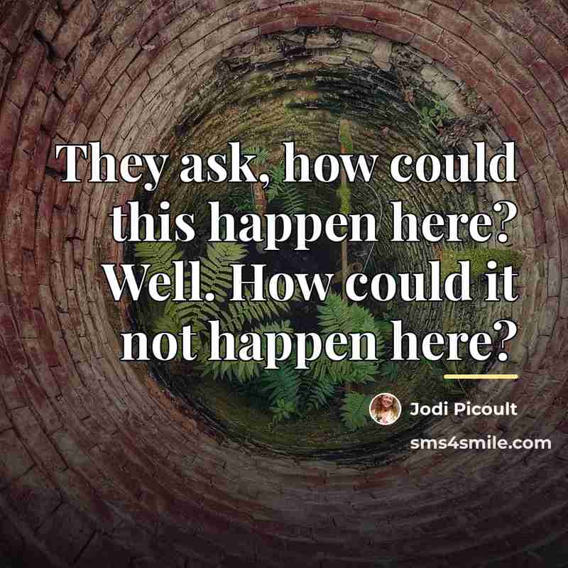 “They ask, how could this happen here? Well. How could…” quote by Jodi Picoult