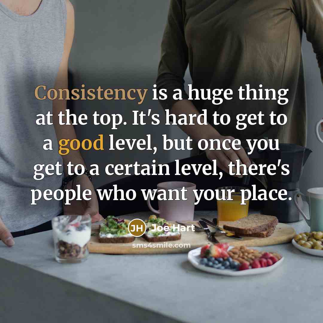 “Consistency is a huge thing at the top. It's hard to get to a good level, but once you get to a certain level, there's people who want your place.” quote by Joe Hart