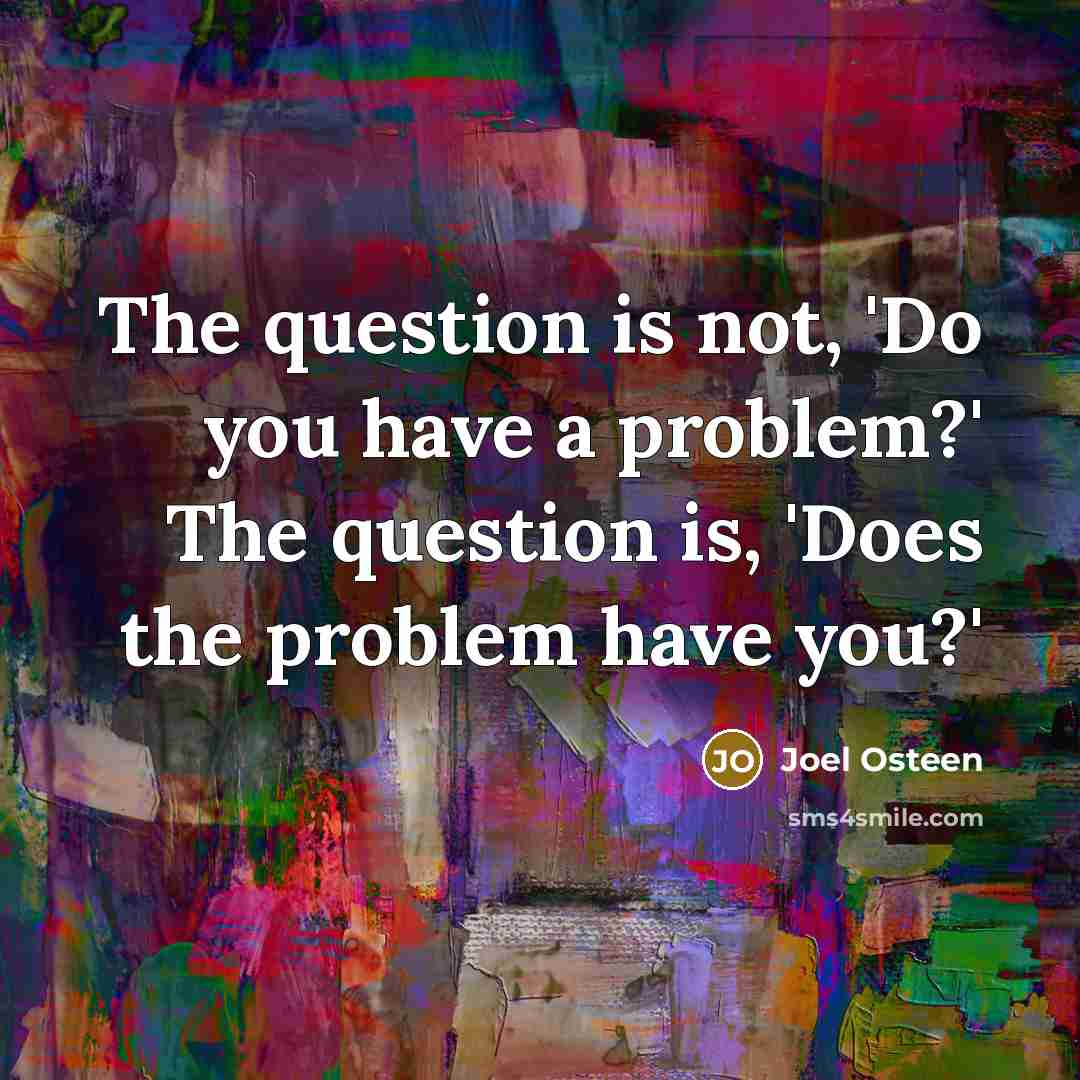 “The question is not, 'Do you have a problem?' The…” quote by Joel Osteen