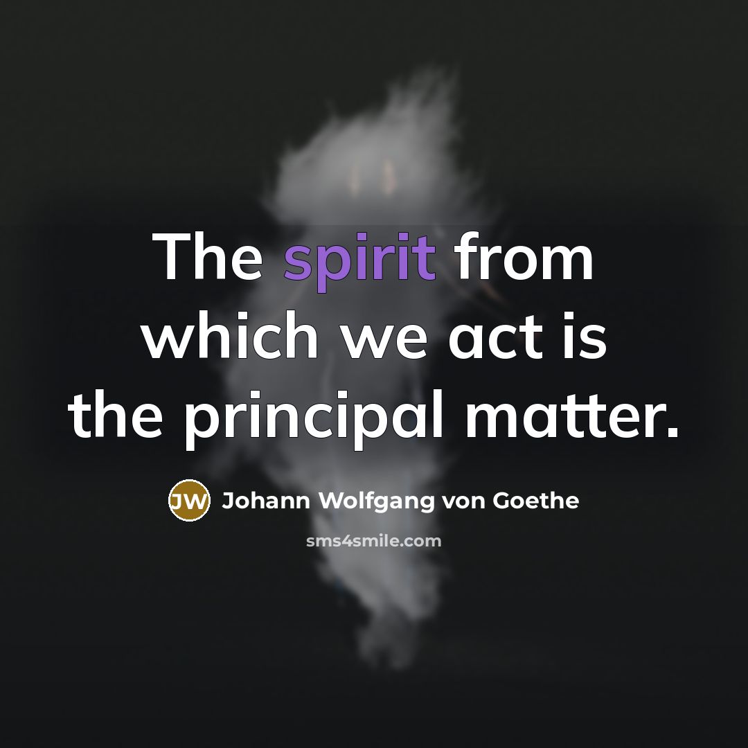 “The spirit from which we act is the principal matter.…” quote by Johann Wolfgang von Goethe