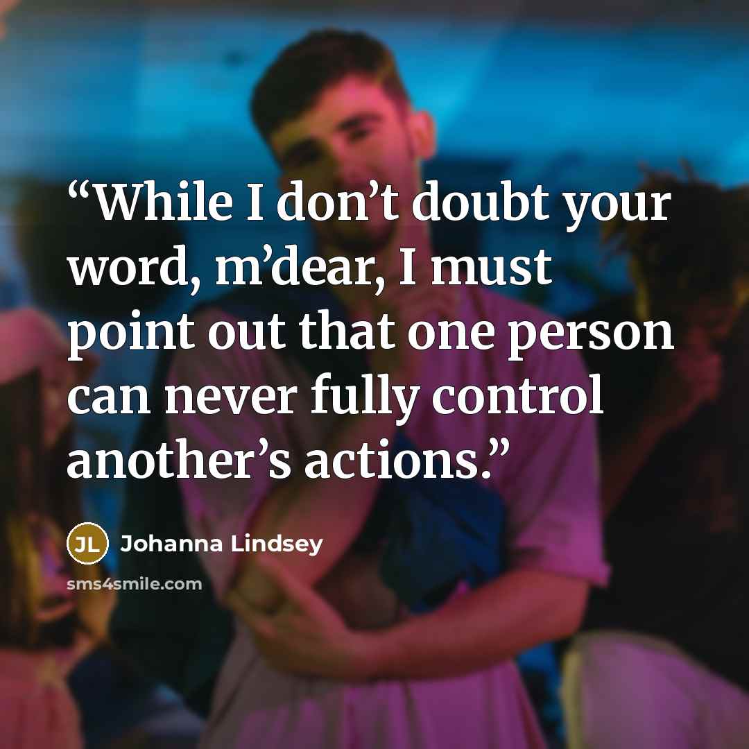 “While I don’t doubt your word, m’dear, I must point out that one person can never fully control another’s actions.” quote by Johanna Lindsey