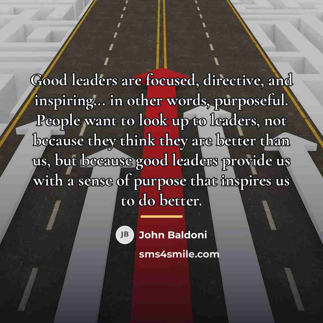 “Good leaders are focused, directive, and inspiring... in other words,…” quote by John Baldoni