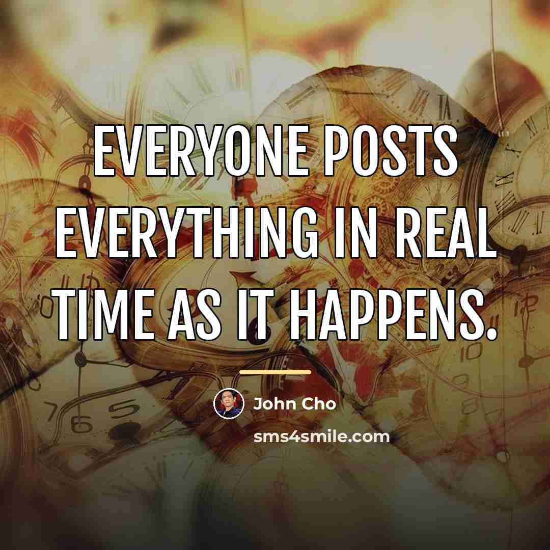 “Everyone posts everything in real time as it happens.…” quote by John Cho
