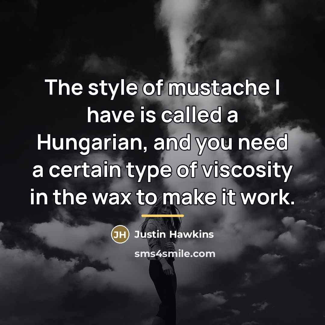 “The style of mustache I have is called a Hungarian,…” quote by Justin Hawkins