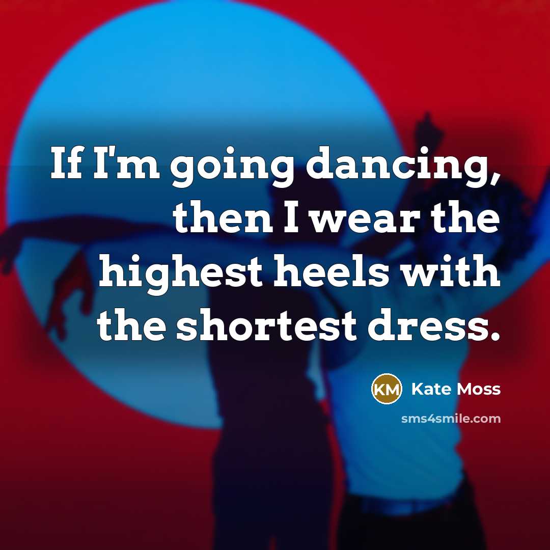 “If I'm going dancing, then I wear the highest heels…” quote by Kate Moss
