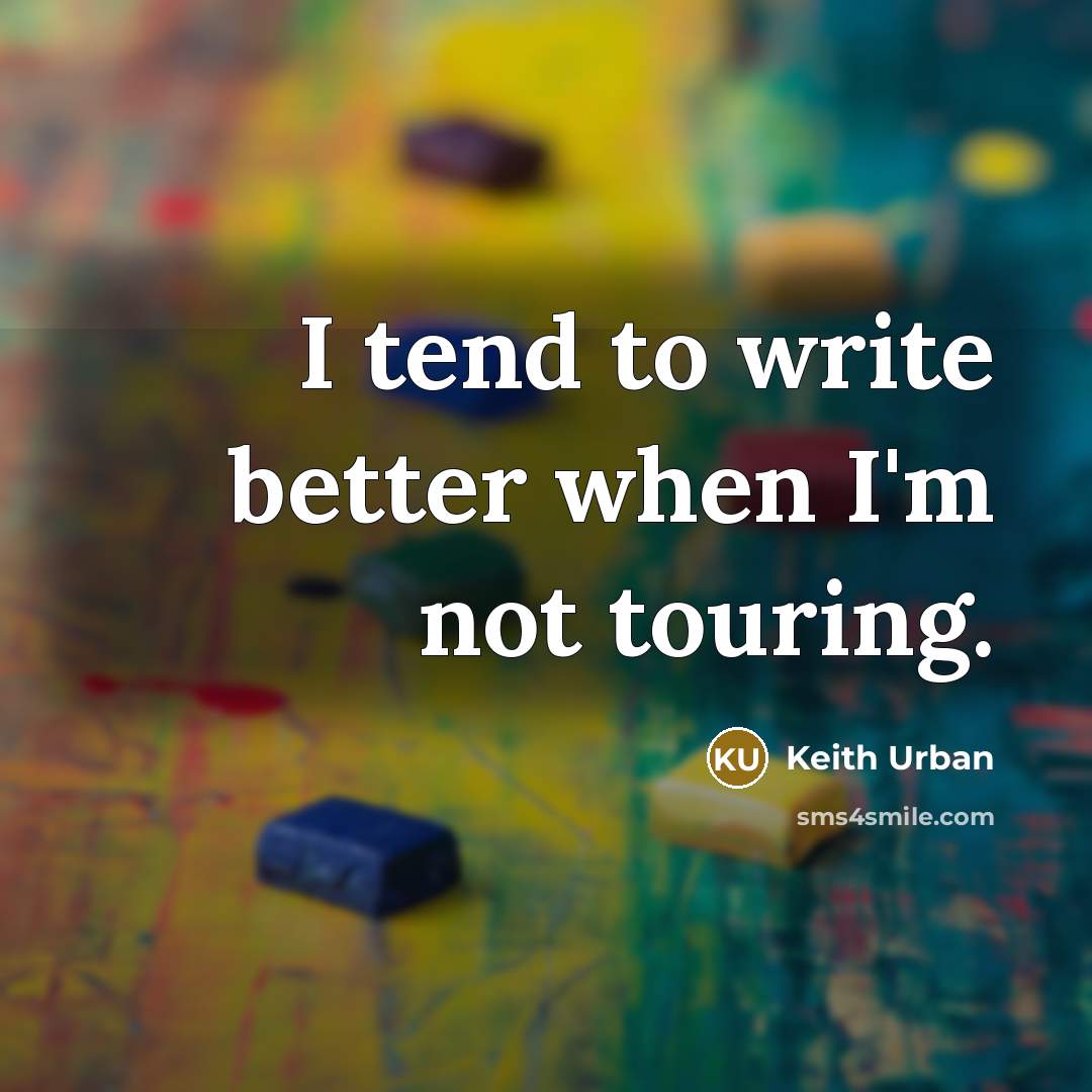 “I tend to write better when I'm not touring.…” quote by Keith Urban