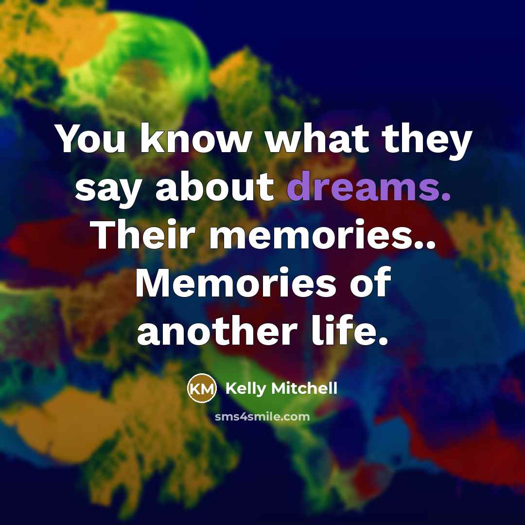 “You know what they say about dreams. Their memories.. Memories…” quote by Kelly Mitchell