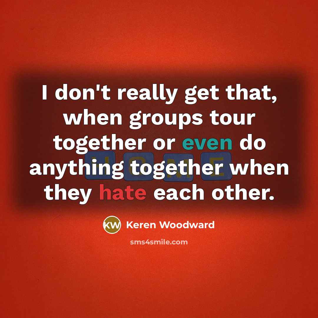 “I don't really get that, when groups tour together or…” quote by Keren Woodward