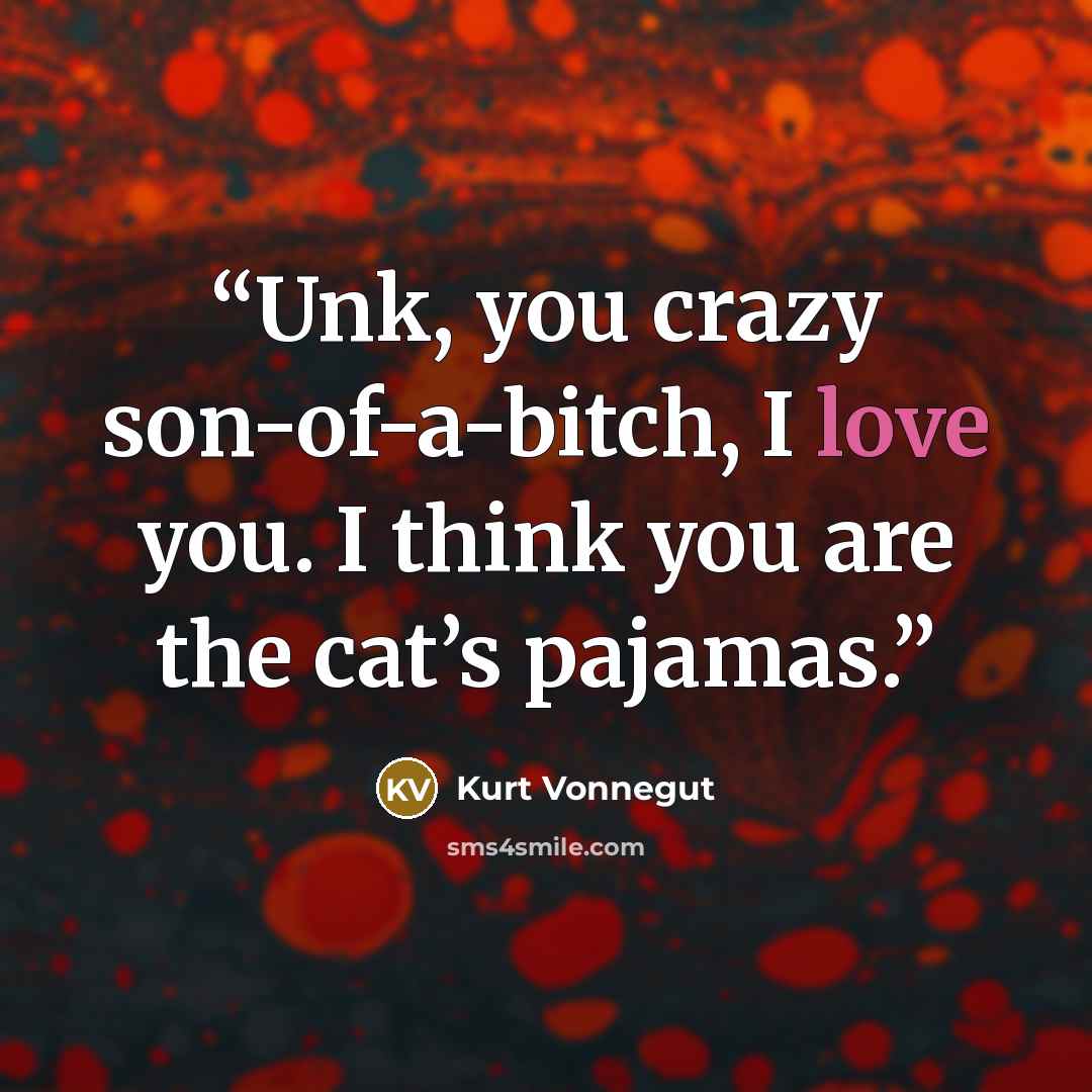 “Unk, you crazy son-of-a-bitch, I love you. I think you are the cat’s pajamas.” quote by Kurt Vonnegut