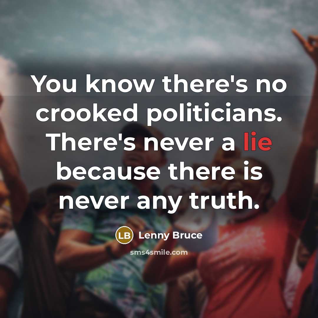 “You know there's no crooked politicians. There's never a lie…” quote by Lenny Bruce