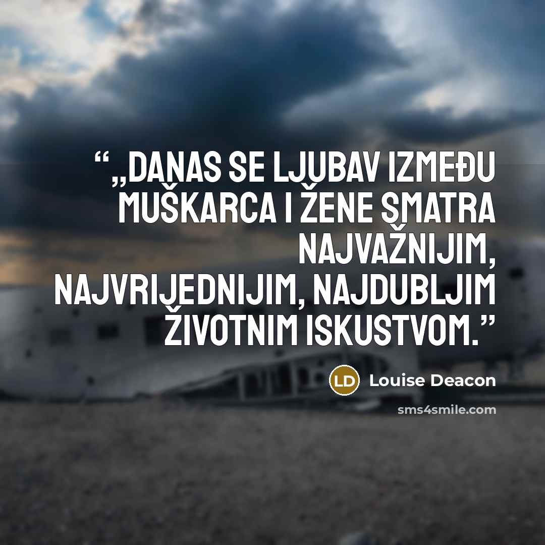 “„Danas se ljubav između muškarca i žene smatra najvažnijim, najvrijednijim, najdubljim životnim iskustvom.” quote by Louise Deacon