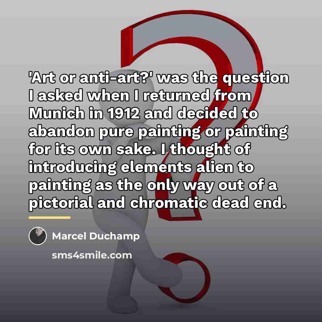 “'Art or anti-art?' was the question I asked when I…” quote by Marcel Duchamp