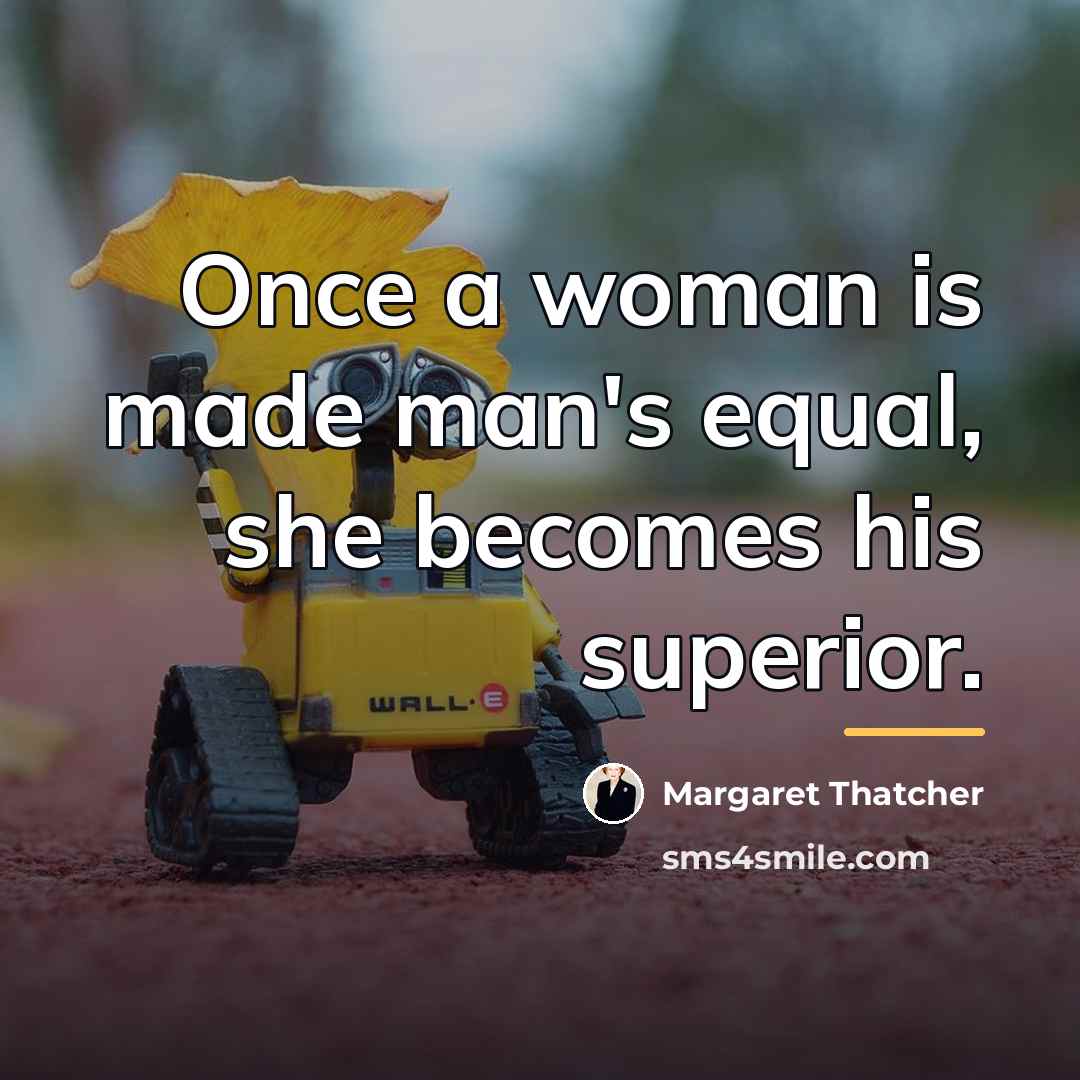 “Once a woman is made man's equal, she becomes his…” quote by Margaret Thatcher