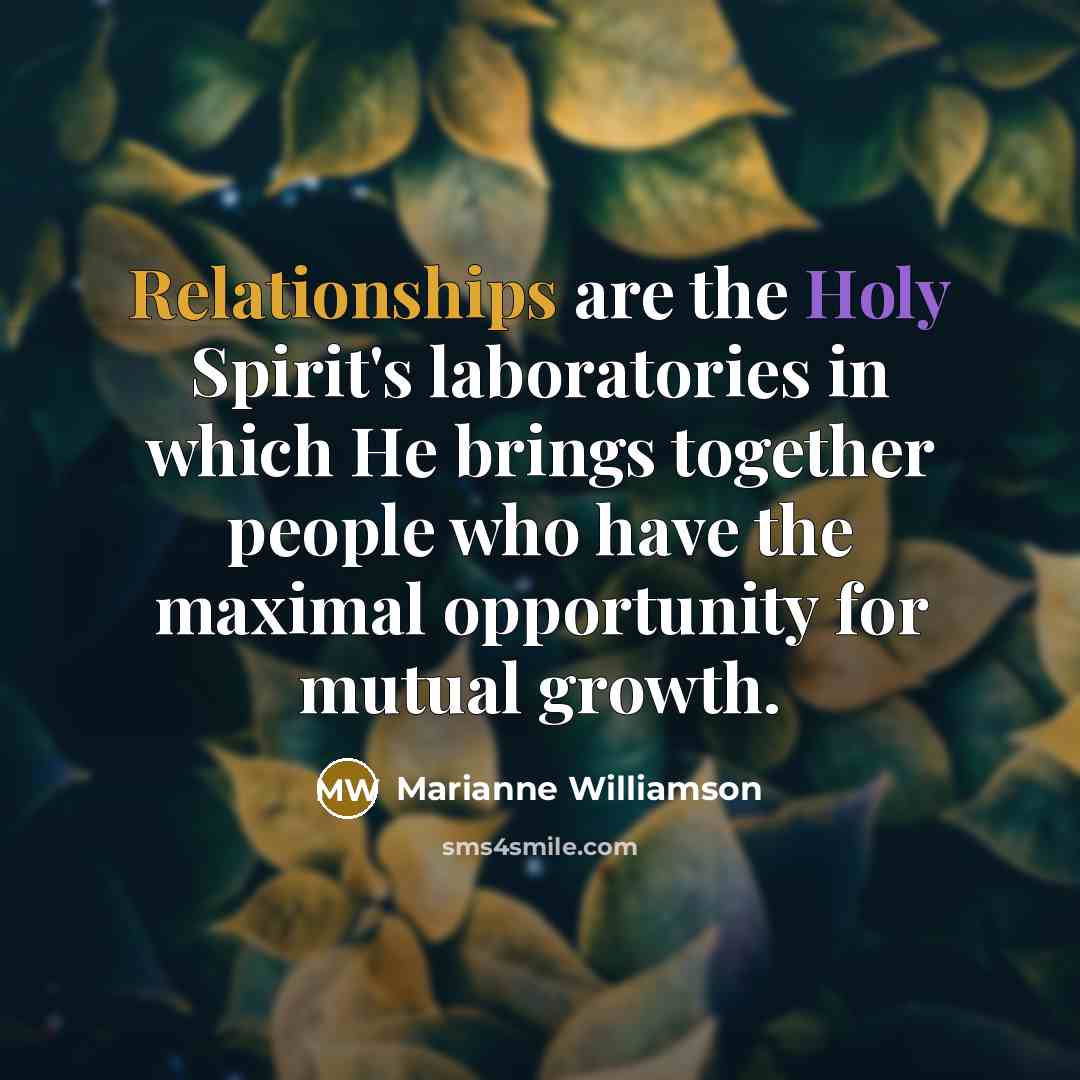 “Relationships are the Holy Spirit's laboratories in which He brings…” quote by Marianne Williamson