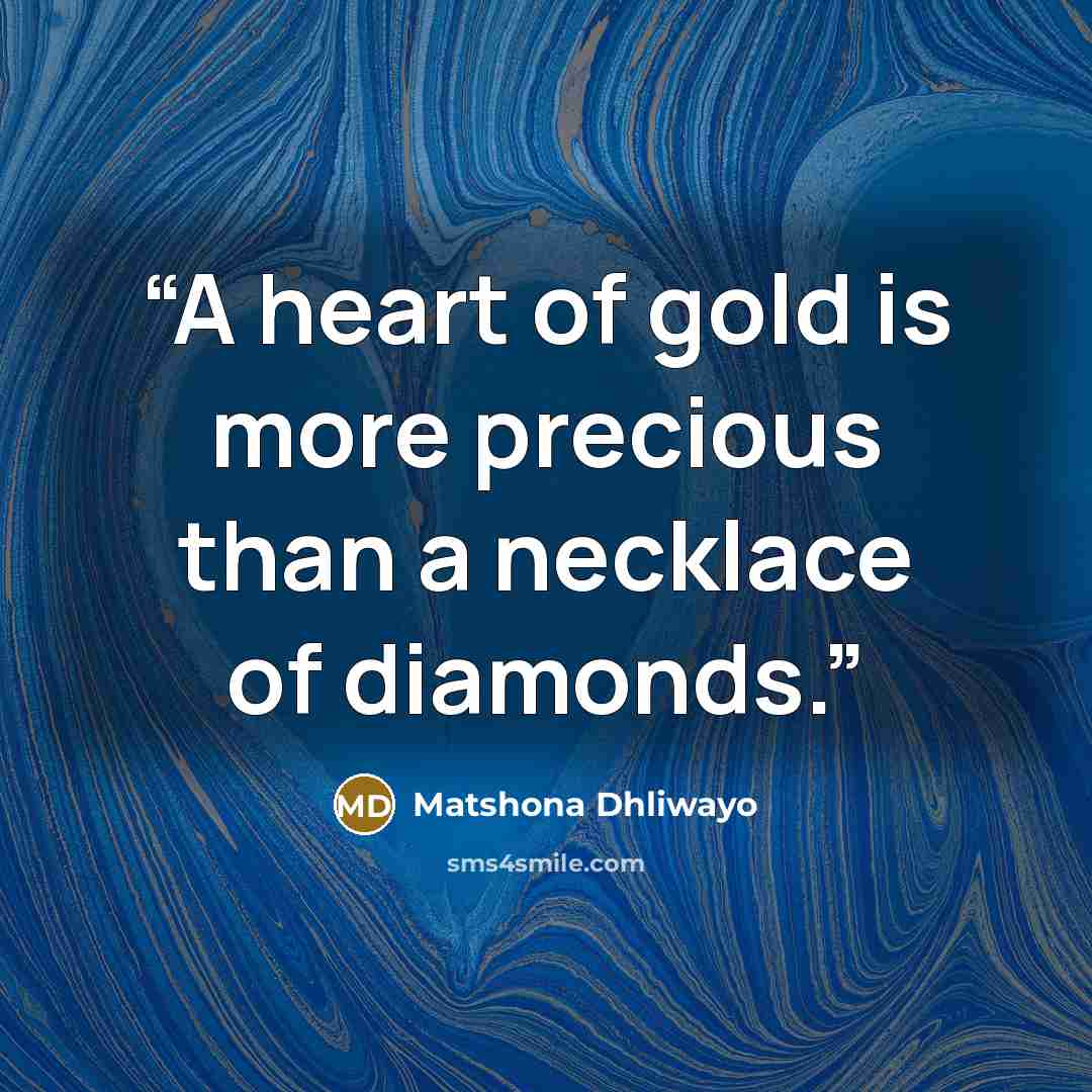“A heart of gold is more precious than a necklace of diamonds.” quote by Matshona Dhliwayo