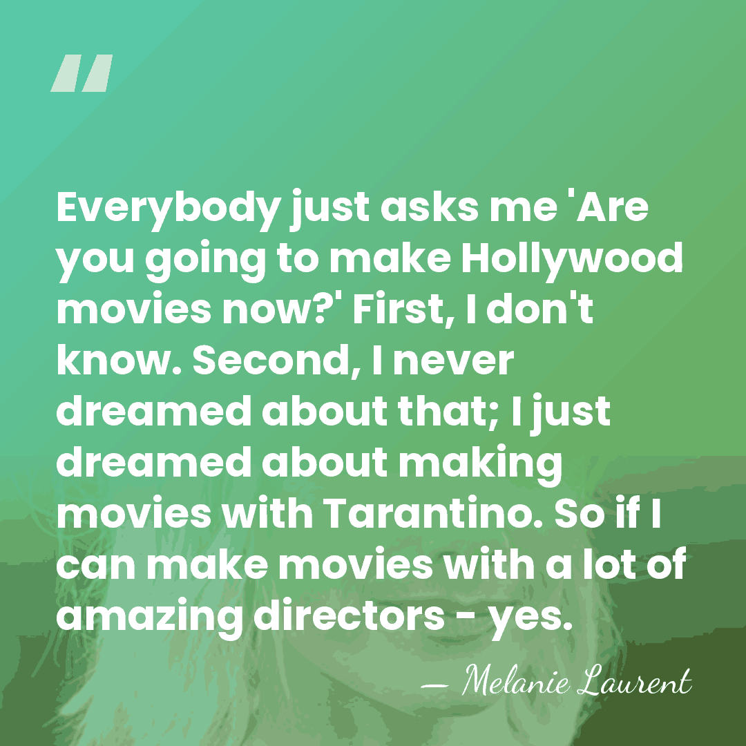 Everybody just asks me 'Are you going to make Hollywood movies now?'&hellip; - Melanie Laurent