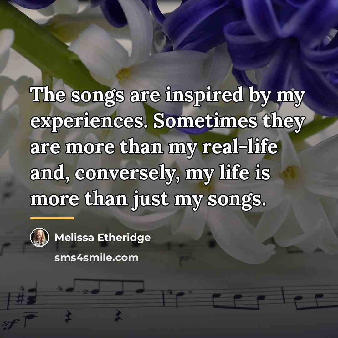 “The songs are inspired by my experiences. Sometimes they are…” quote by Melissa Etheridge