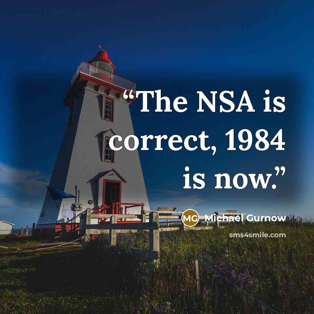 “The NSA is correct, 1984 is now.” quote by Michael Gurnow