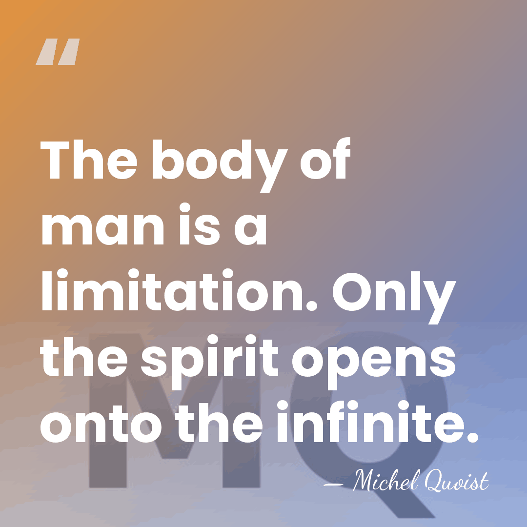 The body of man is a limitation. Only the spirit opens onto&hellip; - Michel Quoist