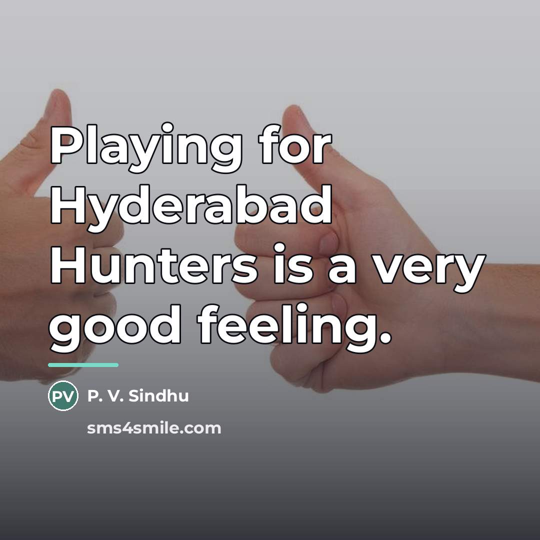 “Playing for Hyderabad Hunters is a very good feeling.…” quote by P. V. Sindhu